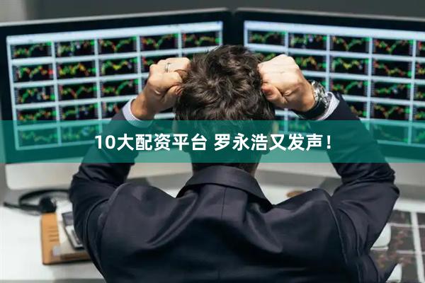 10大配资平台 罗永浩又发声！