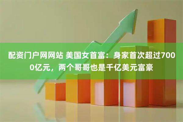 配资门户网网站 美国女首富：身家首次超过7000亿元，两个哥哥也是千亿美元富豪