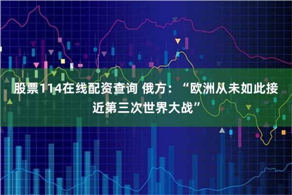 股票114在线配资查询 俄方：“欧洲从未如此接近第三次世界大战”
