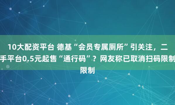 10大配资平台 德基“会员专属厕所”引关注，二手平台0.5元起售“通行码”？网友称已取消扫码限制
