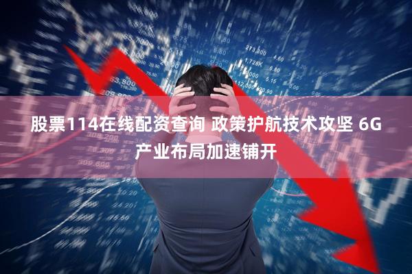 股票114在线配资查询 政策护航技术攻坚&#32;6G产业布局加速铺开