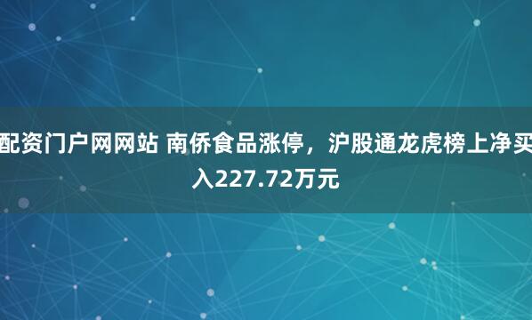 配资门户网网站 南侨食品涨停，沪股通龙虎榜上净买入227.72万元